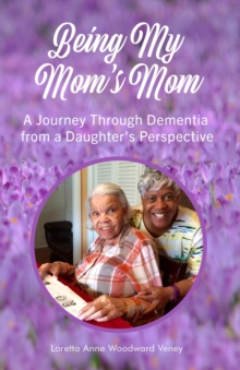 Being My Mom's Mom : A journey through dementia from a daughter's perspective