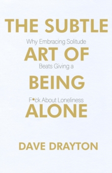 The Subtle Art of Being Alone : Why Embracing Solitude Beats Embracing Loneliness