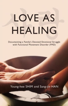 Love As Healing : Documenting a Family's Devoted Emotional Struggle with Functional Movement Disorder (FMD)