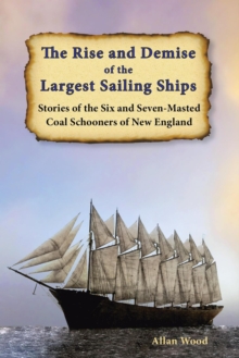 Rise and Demise of the Largest Sailing Ships: Stories of the Six and Seven-Masted Coal Schooners of New England