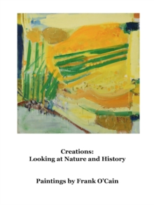 Creations: Looking at Nature and History : Paintings by Frank O'Cain