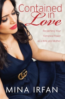 Contained in Love : Reclaiming Your Feminine Power as a Wife and Mother