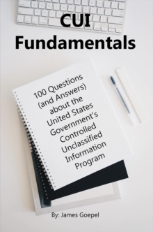 CUI Fundamentals : 100 Questions (and Answers) About the United States Government's Controlled Unclassified Information Program