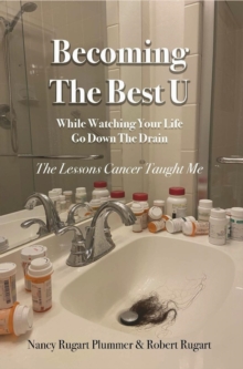 Becoming the Best U While Watching Your Life Go down the Drain : The Lessons Cancer Taught Me