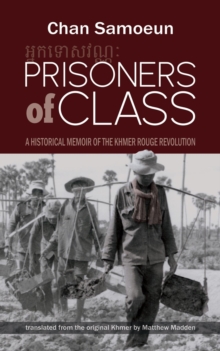 Prisoners of Class : A Historical Memoir of the Khmer Rouge Revolution