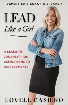 Lead Like a Girl : A Leader's Journey from Aspirations to Achievements