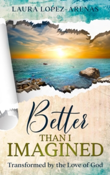 Better Than I Imagined: Transformed by the Love of God