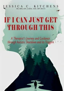 If I Can Just Get Through This : A Therapist's Journey and Guidance through Autistic Shutdown and its Triggers