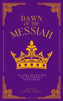 Dawn of the Messiah : An Epic Retelling of Matthew's Testament