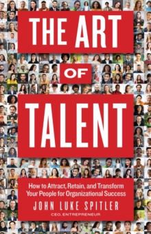 The ART of Talent : How to Attract, Retain, and Transform Your People for Organizational Success