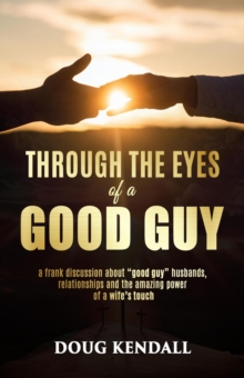 Through the Eyes of a Good Guy: a frank discussion about "good guy" husbands, relationships and the amazing power of a wife's touch