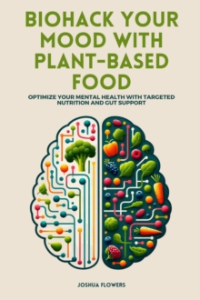 Biohack Your Mood with Plant-Based Food : Optimize Your Mental Health with Targeted Nutrition and Gut Support