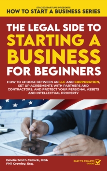 The Legal Side to Starting a Business for Beginners : How to Choose between an LLC and Corporation, Set up Agreements with Partners and Contractors, and Protect your Personal Assets and Intellectual P