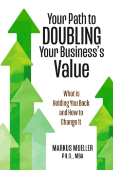 Your Path to Doubling Your Business's Value : What is Holding You Back and How to Change It