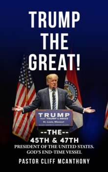 TRUMP THE GREAT! THE 45TH & 47TH PRESIDENT OF THE UNITED STATES. GOD'S END-TIME VESELL