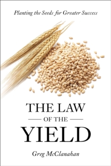 The Law of the Yield : Planting the Seeds for Greater Success