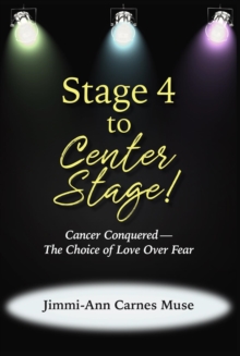 Stage 4 To Center Stage : Cancer Conquered-The Choice of Love Over Fear