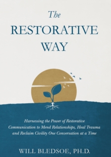 The Restorative Way : Harnessing the Power of Restorative Communication to Mend Relationships, Heal Trauma, and Reclaim Civility One Conversation at a Time