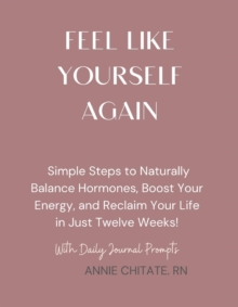 How To Feel Like Yourself Again : A DIY Guide to Reset Your Hormones, Boost Energy, and Reclaim Your Life in Just Twelve Weeks!