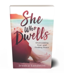 She Who Dwells : Overcoming Fear and Finding Peace