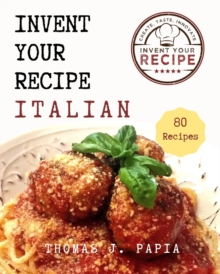 Invent Your Recipe Italian Cookbook : 80 Italian-American Recipes Made Your Way