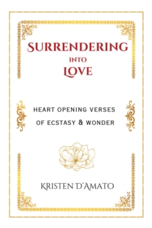 Surrendering into Love: Heart Opening Verses of Ecstasy & Wonder : Heart Opening Verses of Ecstasy & Wonder