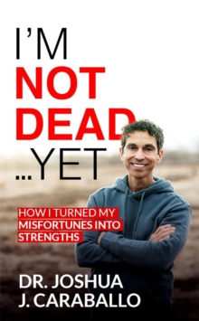 I'm Not Dead...Yet: How I Turned My Misfortunes Into Strengths