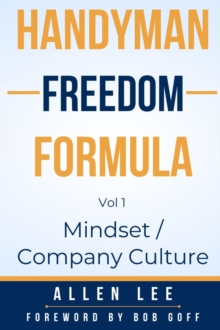 Handyman Freedom Formula Volume #1: Mindset / Company Culture : How to thrive in the handyman industry and change the world while you are at it!