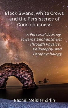 Black Swans, White Crows, and the Persistence of Consciousness:  A Personal Journey Towards Enchantment Through Physics, Philosophy, and Parapsychology