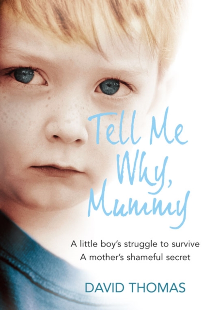 Tell Me Why, Mummy : A Little Boy’s Struggle to Survive. a Mother’s Shameful Secret. the Power to Forgive., Paperback / softback Book