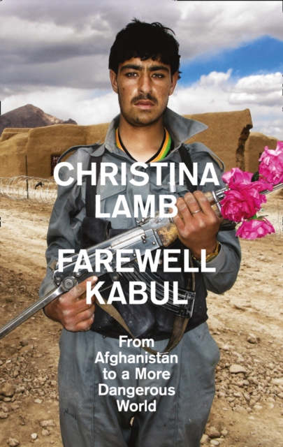 Farewell Kabul : From Afghanistan to a More Dangerous World, Hardback Book