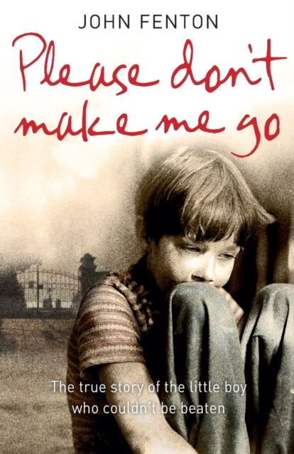 Please Don’t Make Me Go : How One Boy’s Courage Overcame a Brutal Childhood, Paperback / softback Book