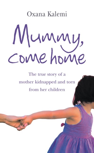Mummy, Come Home : The True Story of a Mother Kidnapped and Torn from Her Children, EPUB eBook