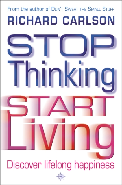 Stop Thinking, Start Living : Discover Lifelong Happiness, EPUB eBook