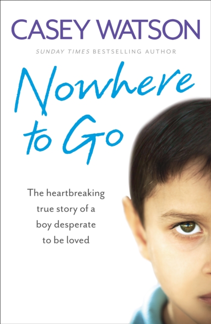Nowhere to Go : The Heartbreaking True Story of a Boy Desperate to be Loved, Paperback / softback Book