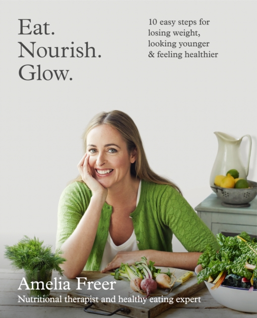 Eat. Nourish. Glow. : 10 easy steps for losing weight, looking younger & feeling healthier, EPUB eBook