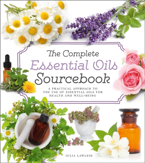 The Complete Essential Oils Sourcebook : A Practical Approach to the Use of Essential Oils for Health and Well-Being, Paperback / softback Book