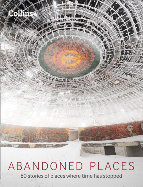 Abandoned Places : 60 Stories of Places Where Time Stopped, Hardback Book