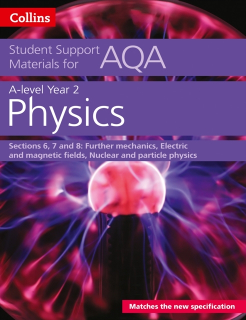 AQA A Level Physics Year 2 Sections 6, 7 and 8 : Further Mechanics, Electric and Magnetic Fields, Nuclear and Particle Physics, Paperback / softback Book AQA A Level Physics Year 2 Sections 6, 7 and 8 : Further Mechanics, Electric and Magnetic Fields, Nuclear and Particle Physics, Paperback / softback Book
