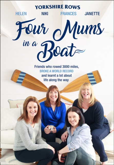 Four Mums in a Boat : Friends Who Rowed 3000 Miles, Broke a World Record and Learnt a Lot About Life Along the Way, Hardback Book