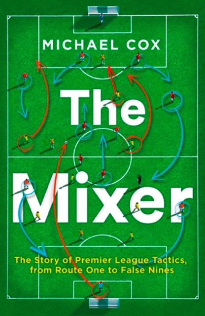 The Mixer: The Story of Premier League Tactics, from Route One to False Nines, Paperback / softback Book