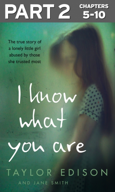 I Know What You Are: Part 2 of 3 : The True Story of a Lonely Little Girl Abused by Those She Trusted Most, EPUB eBook