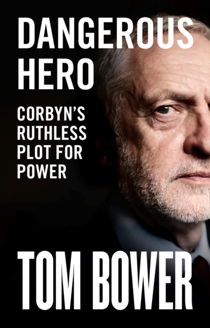 Dangerous Hero : Corbyn'S Ruthless Plot for Power, Hardback Book