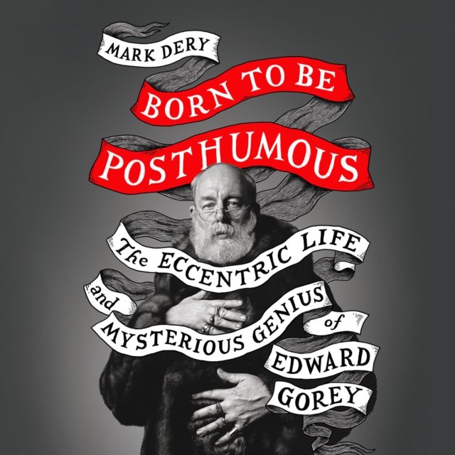 Born to Be Posthumous : The Eccentric Life and Mysterious Genius of Edward Gorey, eAudiobook MP3 eaudioBook