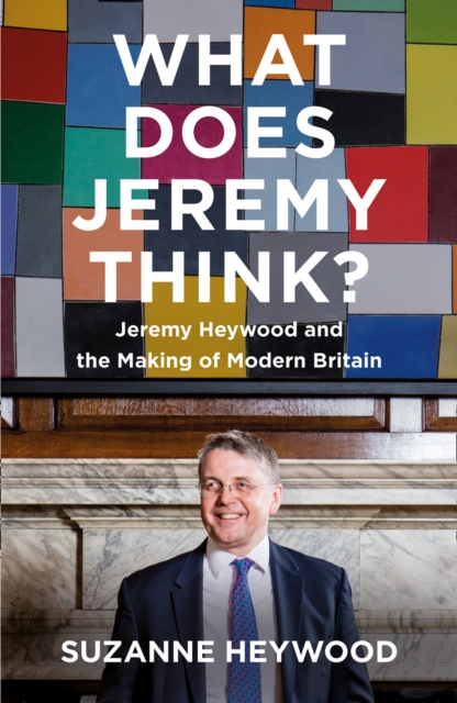 What Does Jeremy Think? : Jeremy Heywood and the Making of Modern Britain, Hardback Book