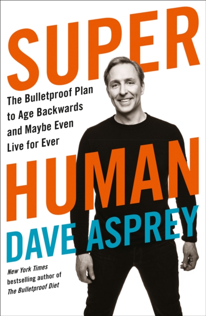 Super Human : The Bulletproof Plan to Age Backward and Maybe Even Live Forever, EPUB eBook