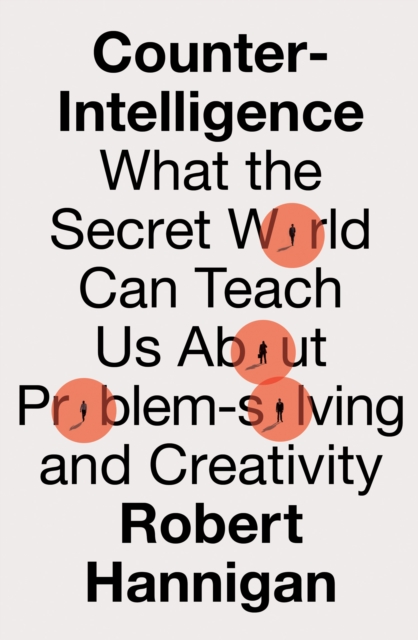 Counter-Intelligence : What the Secret World Can Teach Us About Problem-Solving and Creativity, Hardback Book
