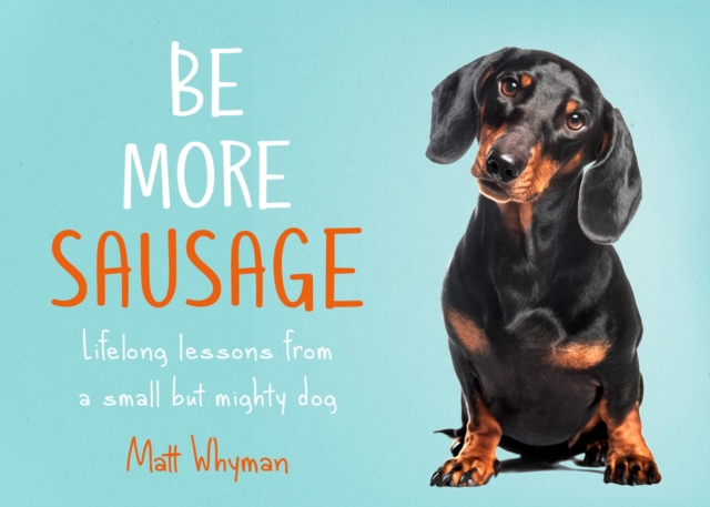 Be More Sausage : Lifelong Lessons from a Small but Mighty Dog, Hardback Book