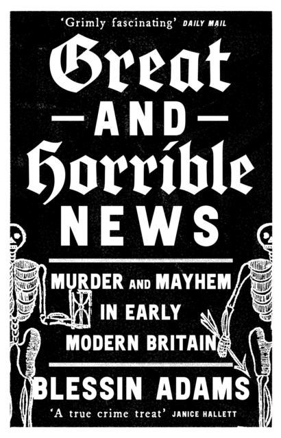 Great and Horrible News : Murder and Mayhem in Early Modern Britain, EPUB eBook