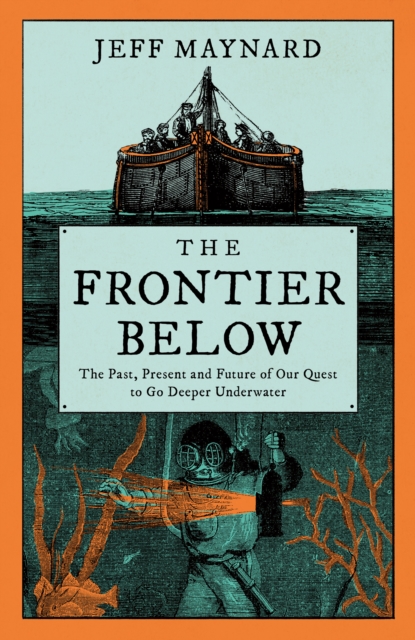 The Frontier Below : The Past, Present and Future of Our Quest to Go Deeper Underwater, Hardback Book